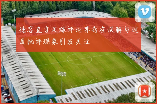 德容直言足球评论界存在误解与过度批评现象引发关注