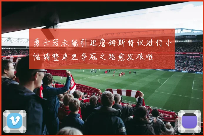 勇士若未能引进詹姆斯将仅进行小幅调整库里争冠之路愈发艰难