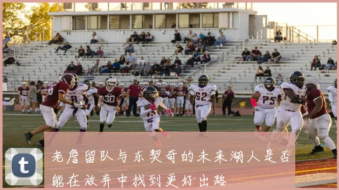 老詹留队与东契奇的未来湖人是否能在放弃中找到更好出路