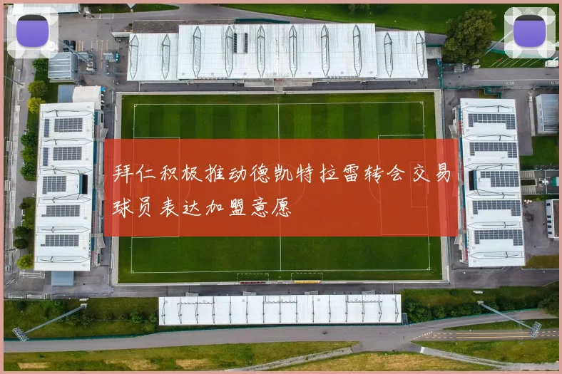 拜仁积极推动德凯特拉雷转会交易球员表达加盟意愿