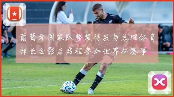 葡萄牙国家队整装待发与总理体育部长合影后启程参加世界杯赛事