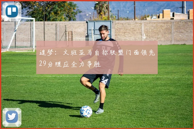 追梦：文班亚马自称联盟门面领先29分理应全力争胜