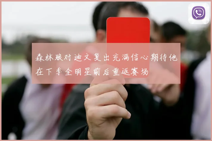 森林狼对迪文复出充满信心期待他在下季全明星前后重返赛场