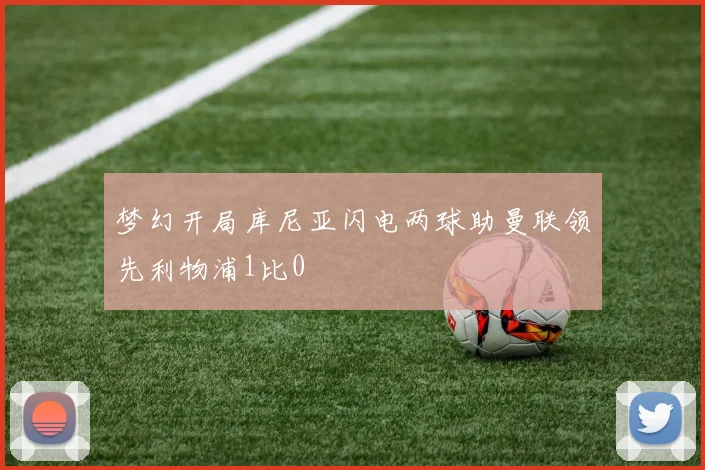 梦幻开局库尼亚闪电两球助曼联领先利物浦1比0