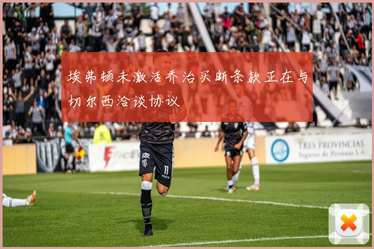 埃弗顿未激活乔治买断条款正在与切尔西洽谈协议