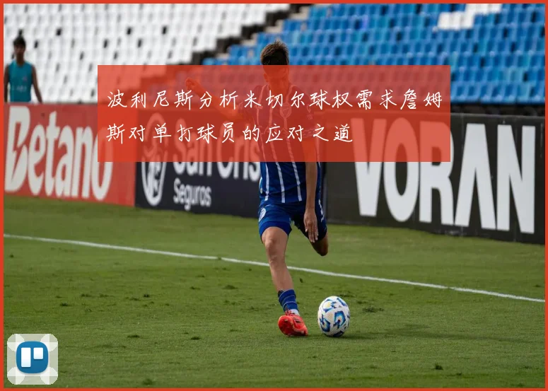 波利尼斯分析米切尔球权需求詹姆斯对单打球员的应对之道