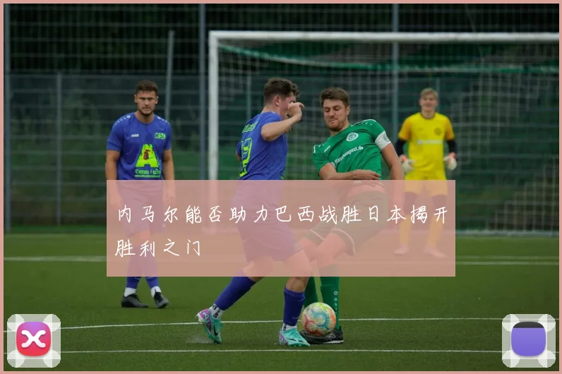 内马尔能否助力巴西战胜日本揭开胜利之门