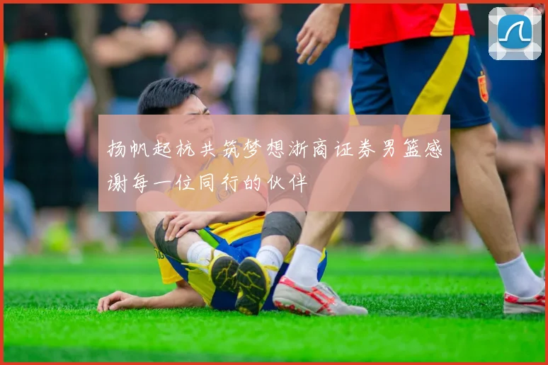 扬帆起杭共筑梦想浙商证券男篮感谢每一位同行的伙伴