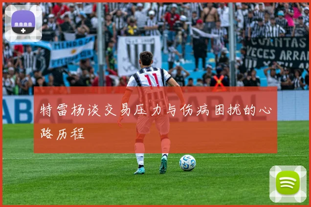 特雷杨谈交易压力与伤病困扰的心路历程