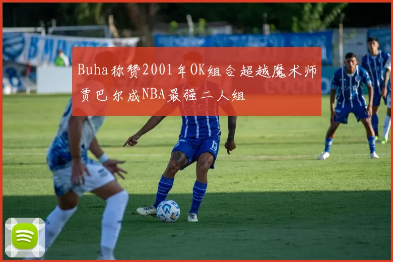 Buha称赞2001年OK组合超越魔术师贾巴尔成NBA最强二人组