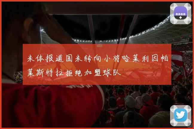 米体报道国米转向小将哈莱利因帕莱斯特拉拒绝加盟球队