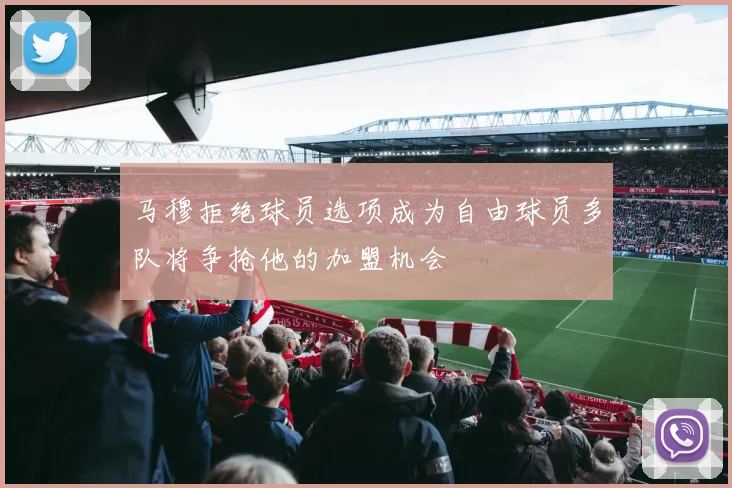 马穆拒绝球员选项成为自由球员多队将争抢他的加盟机会