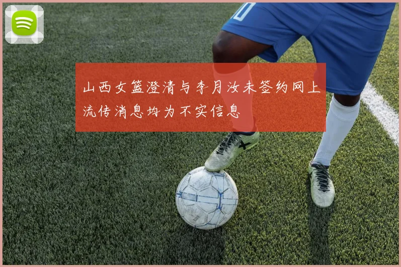 山西女篮澄清与李月汝未签约网上流传消息均为不实信息