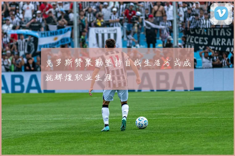 克罗斯赞聚勒坚持自我生活方式成就辉煌职业生涯